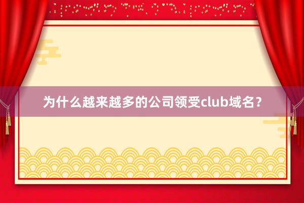 为什么越来越多的公司领受club域名？