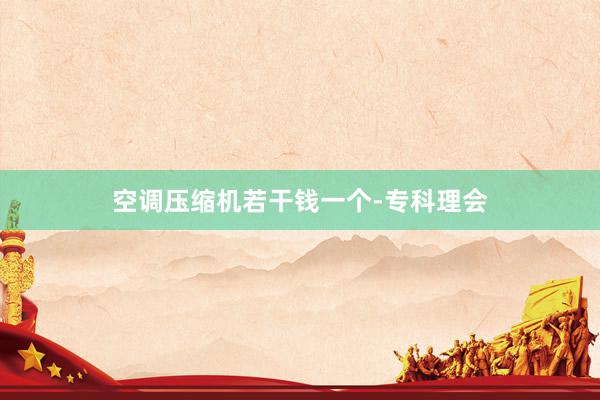 空调压缩机若干钱一个-专科理会