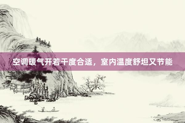 空调暖气开若干度合适，室内温度舒坦又节能